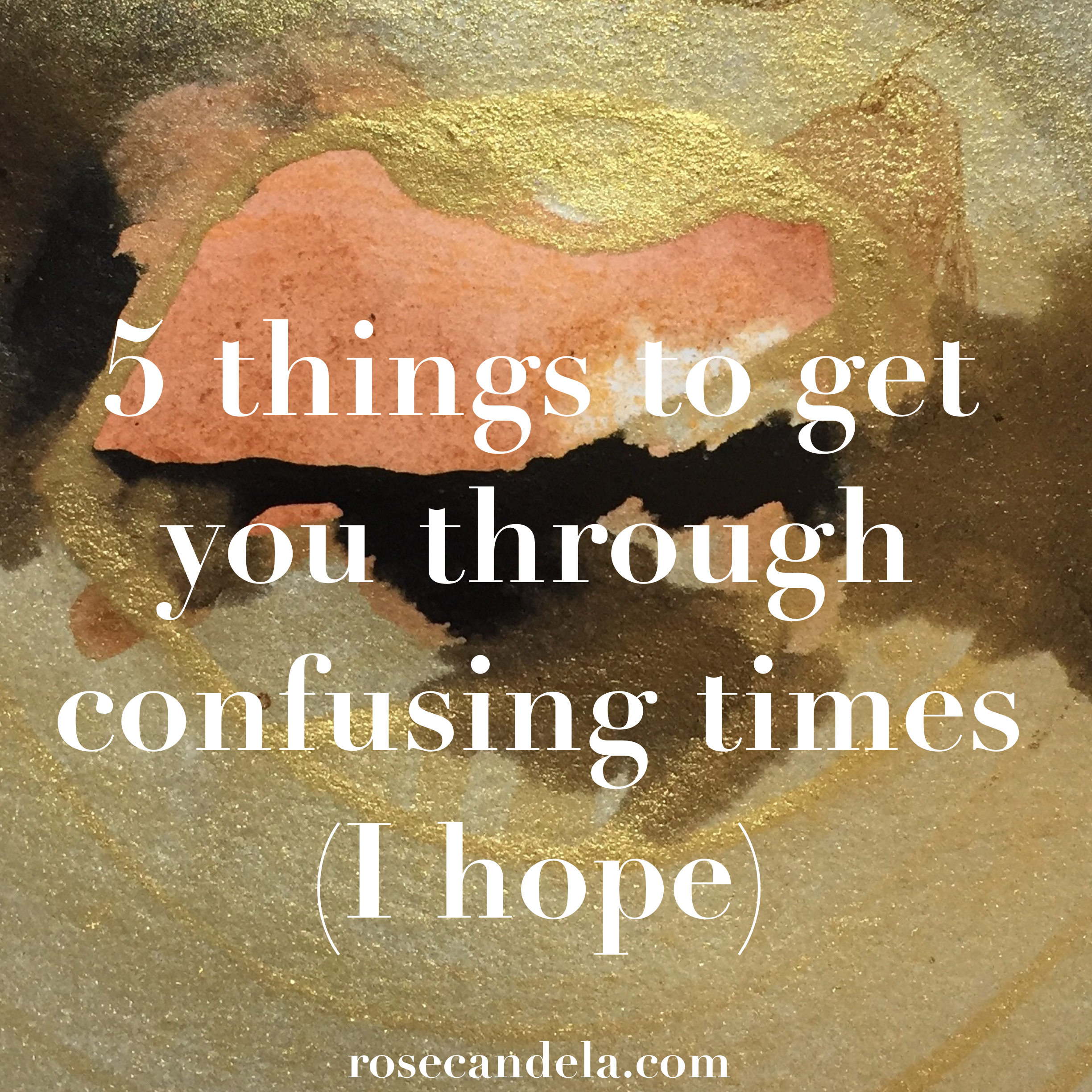 These 5 things will get you through confusing times (I hope)